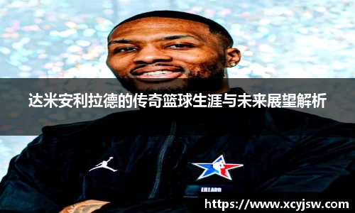 达米安利拉德的传奇篮球生涯与未来展望解析