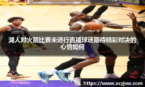 湖人对火箭比赛未进行直播球迷期待精彩对决的心情如何