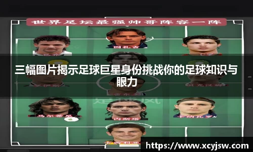 三幅图片揭示足球巨星身份挑战你的足球知识与眼力