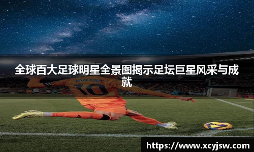 全球百大足球明星全景图揭示足坛巨星风采与成就